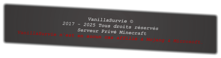 VanillaSurvie © 2017 - 2025 Tous droits réservés  Serveur Privé Minecraft  VanillaSurvie n'est en aucun cas affilié à Mojang & Microsoft.
